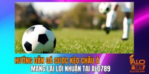 Hướng Dẫn Cá Cược Kèo Châu Á Mang Lại Lợi Nhuận Tại Alo789
